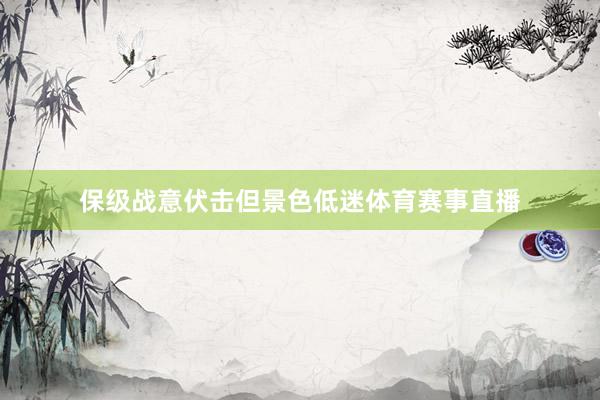 保级战意伏击但景色低迷体育赛事直播