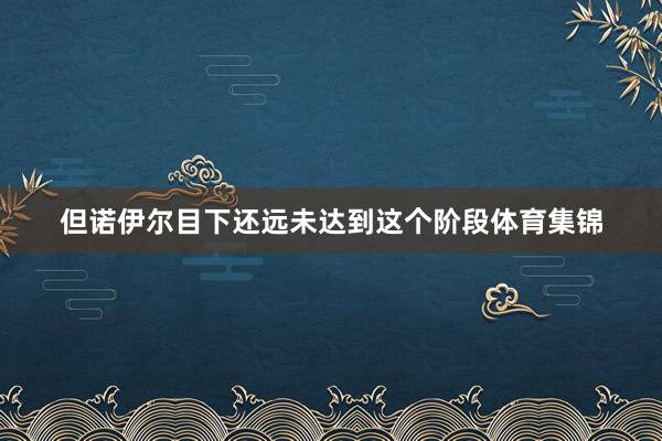 但诺伊尔目下还远未达到这个阶段体育集锦