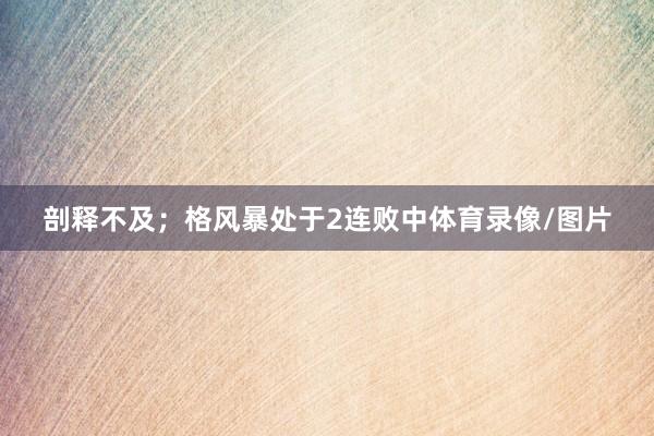 剖释不及；格风暴处于2连败中体育录像/图片
