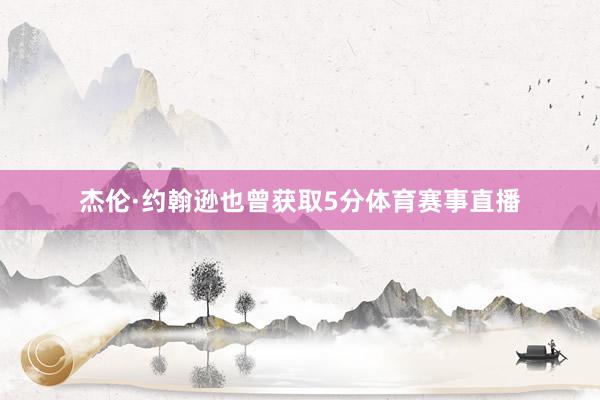 杰伦·约翰逊也曾获取5分体育赛事直播