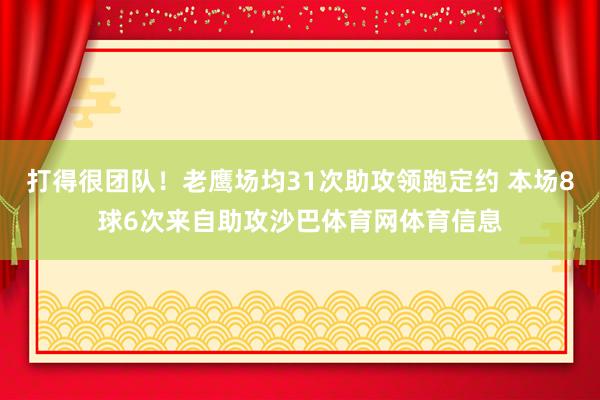 打得很团队!老鹰场均31次助攻领跑定约 本场8球6次来自助攻沙巴体育网体育信息