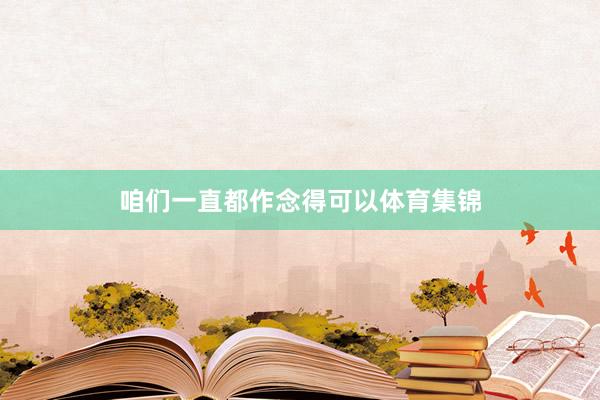 咱们一直都作念得可以体育集锦
