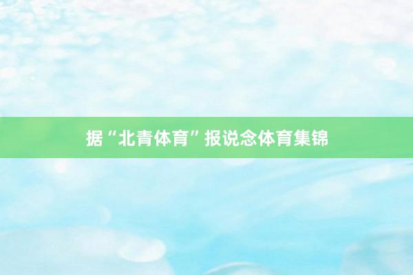 据“北青体育”报说念体育集锦