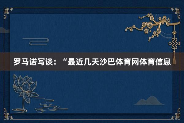 罗马诺写谈：“最近几天沙巴体育网体育信息