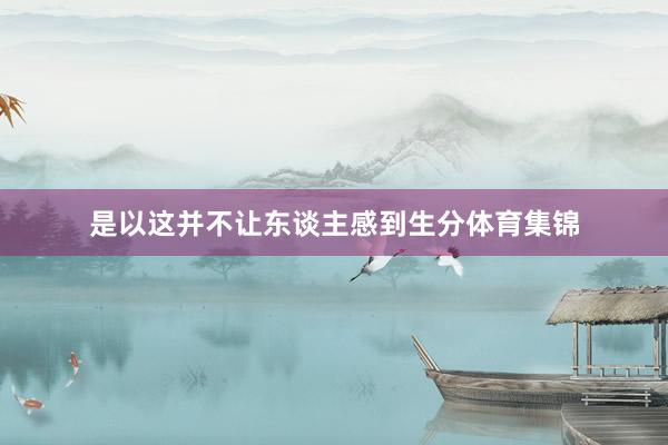 是以这并不让东谈主感到生分体育集锦