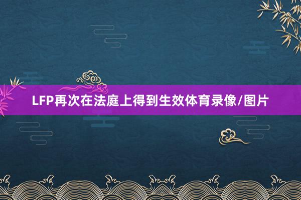 LFP再次在法庭上得到生效体育录像/图片