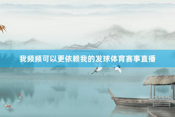 我频频可以更依赖我的发球体育赛事直播