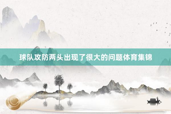 球队攻防两头出现了很大的问题体育集锦