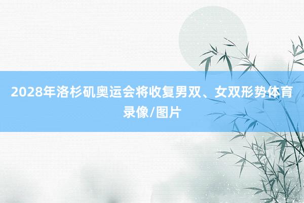 2028年洛杉矶奥运会将收复男双、女双形势体育录像/图片