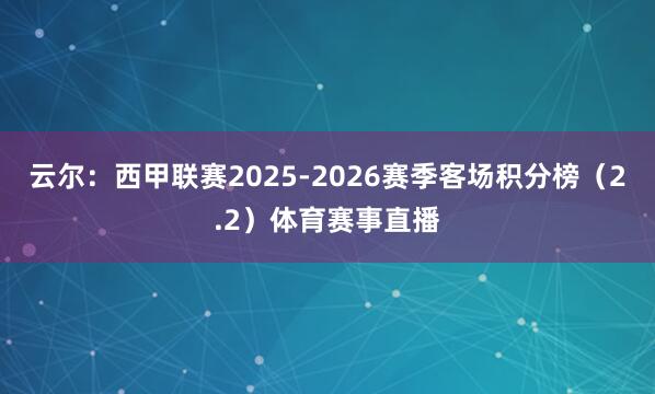 云尔：西甲联赛2025-2026赛季客场积分榜（2.2）体育赛事直播