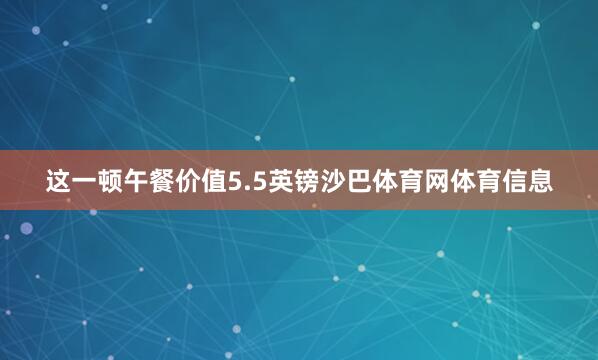 这一顿午餐价值5.5英镑沙巴体育网体育信息