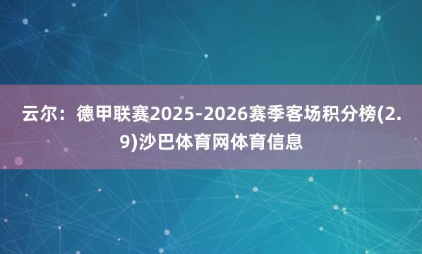 云尔：德甲联赛2025-2026赛季客场积分榜(2.9)沙巴体育网体育信息