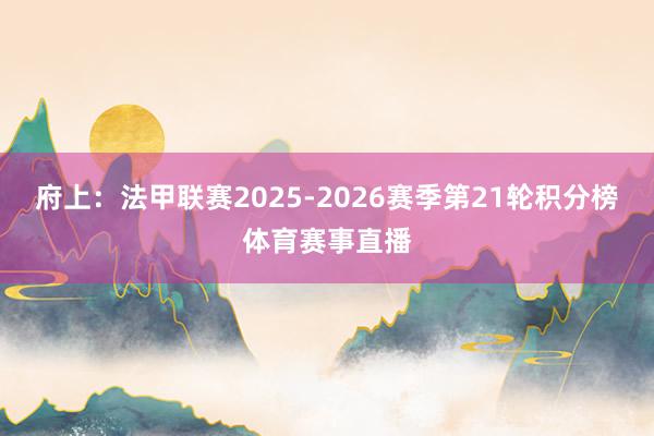 府上：法甲联赛2025-2026赛季第21轮积分榜体育赛事直播