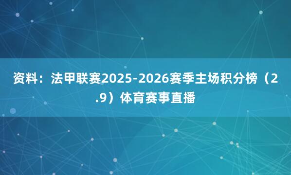 资料：法甲联赛2025-2026赛季主场积分榜（2.9）体育赛事直播
