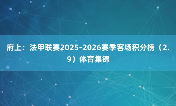 府上：法甲联赛2025-2026赛季客场积分榜（2.9）体育集锦