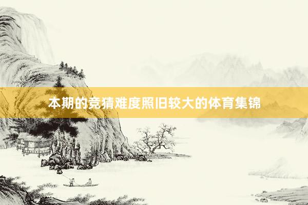 本期的竞猜难度照旧较大的体育集锦
