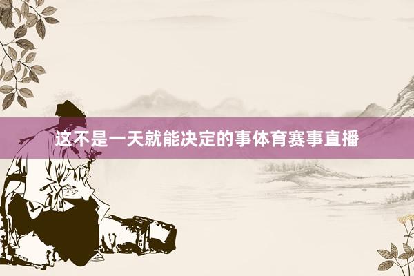 这不是一天就能决定的事体育赛事直播