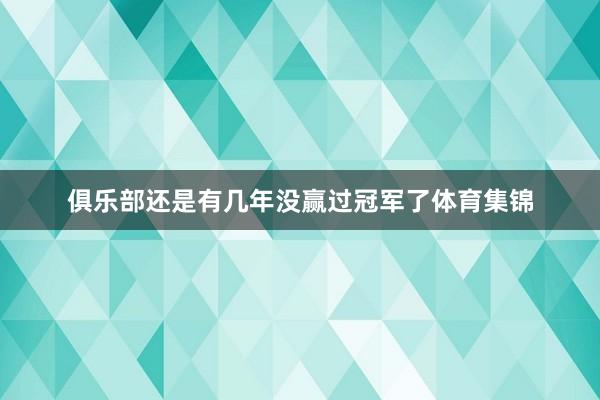 俱乐部还是有几年没赢过冠军了体育集锦