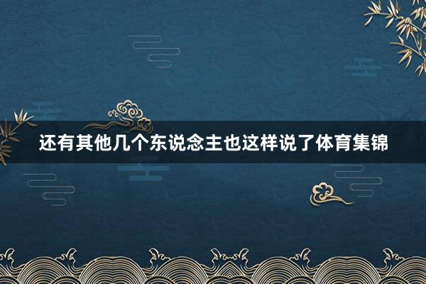 还有其他几个东说念主也这样说了体育集锦