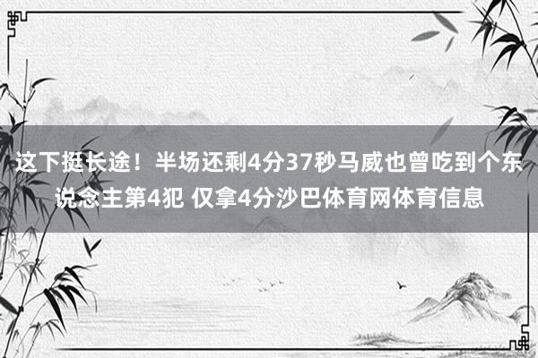 这下挺长途！半场还剩4分37秒马威也曾吃到个东说念主第4犯 仅拿4分沙巴体育网体育信息