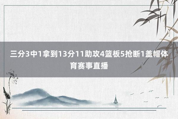 三分3中1拿到13分11助攻4篮板5抢断1盖帽体育赛事直播