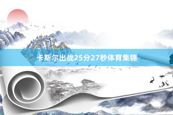 卡斯尔出战25分27秒体育集锦