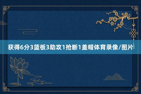 获得6分3篮板3助攻1抢断1盖帽体育录像/图片