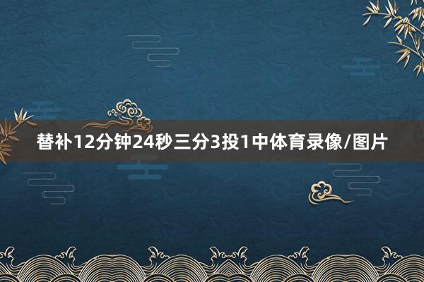 替补12分钟24秒三分3投1中体育录像/图片