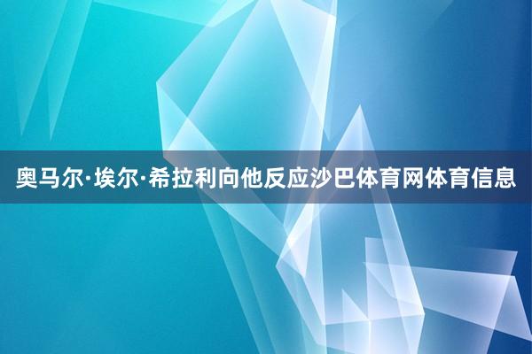 奥马尔·埃尔·希拉利向他反应沙巴体育网体育信息