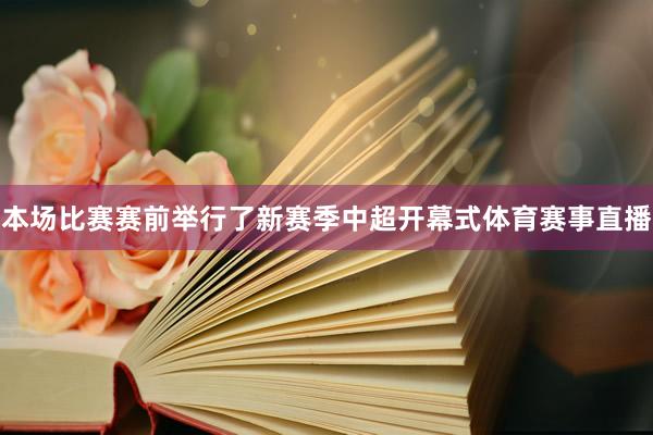 本场比赛赛前举行了新赛季中超开幕式体育赛事直播
