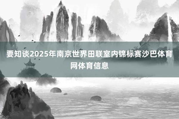 要知谈2025年南京世界田联室内锦标赛沙巴体育网体育信息