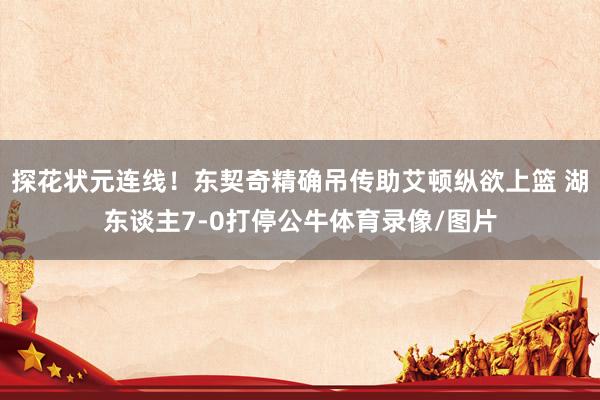 探花状元连线！东契奇精确吊传助艾顿纵欲上篮 湖东谈主7-0打停公牛体育录像/图片