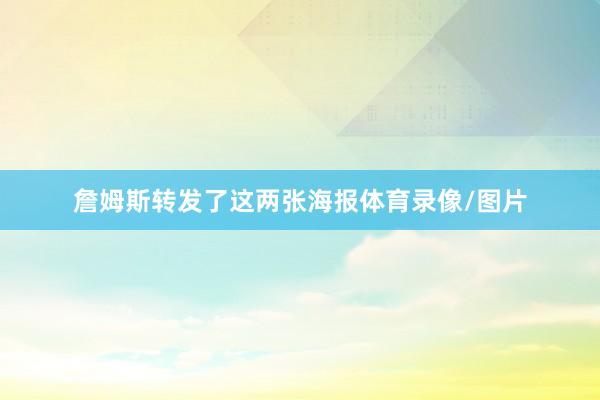 詹姆斯转发了这两张海报体育录像/图片
