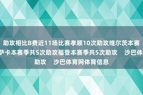 助攻相比B费近11场比赛孝顺10次助攻维尔茨本赛季共6次助攻萨卡本赛季共5次助攻福登本赛季共5次助攻    沙巴体育网体育信息