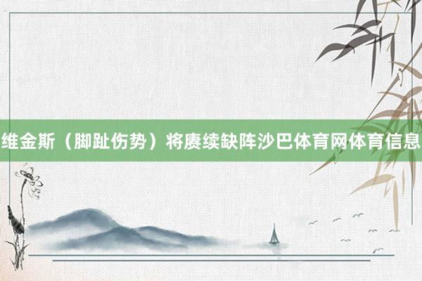 维金斯（脚趾伤势）将赓续缺阵沙巴体育网体育信息