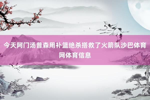 今天阿门汤普森用补篮绝杀搭救了火箭队沙巴体育网体育信息