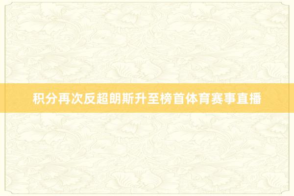 积分再次反超朗斯升至榜首体育赛事直播