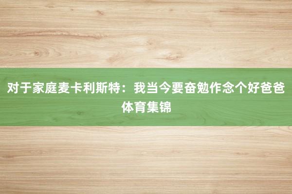 对于家庭麦卡利斯特:我当今要奋勉作念个好爸爸体育集锦
