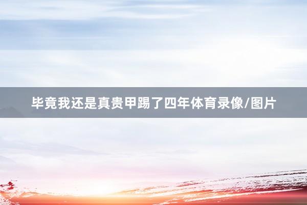 毕竟我还是真贵甲踢了四年体育录像/图片
