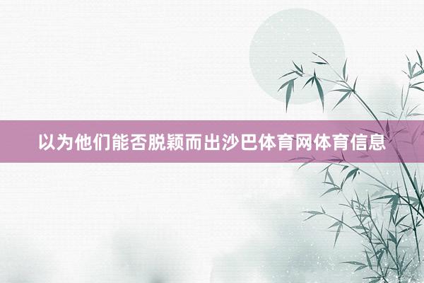 以为他们能否脱颖而出沙巴体育网体育信息