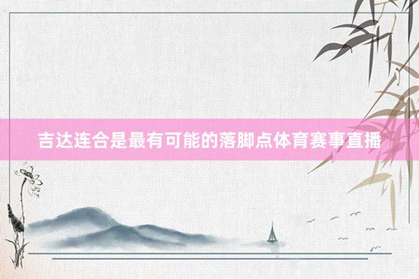 吉达连合是最有可能的落脚点体育赛事直播