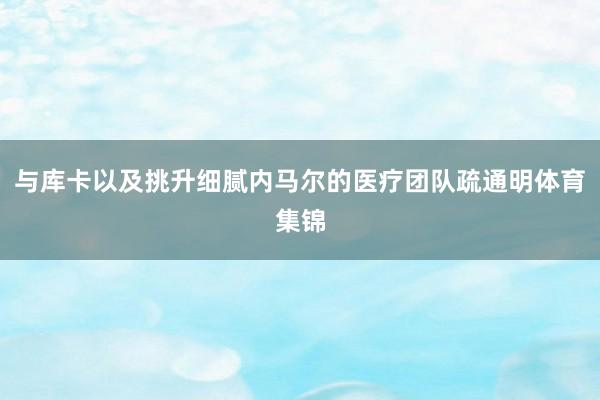 与库卡以及挑升细腻内马尔的医疗团队疏通明体育集锦