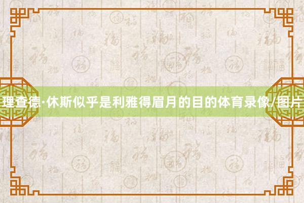 理查德·休斯似乎是利雅得眉月的目的体育录像/图片