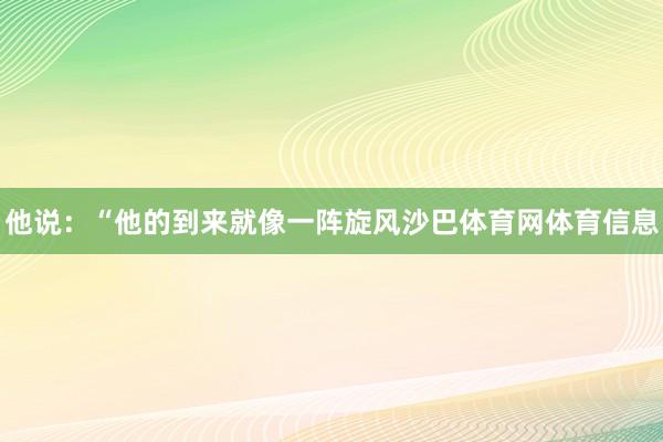 他说：“他的到来就像一阵旋风沙巴体育网体育信息