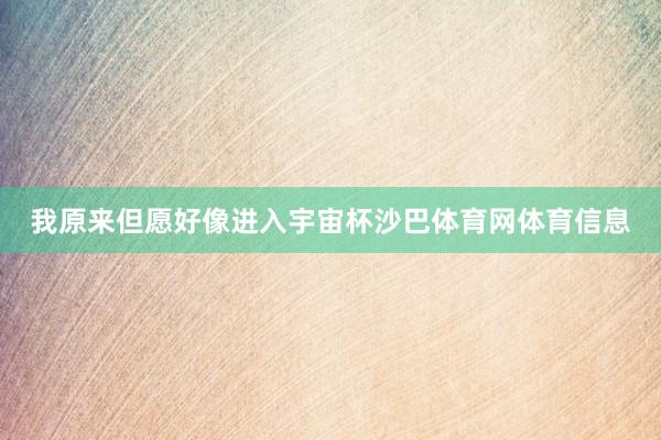我原来但愿好像进入宇宙杯沙巴体育网体育信息