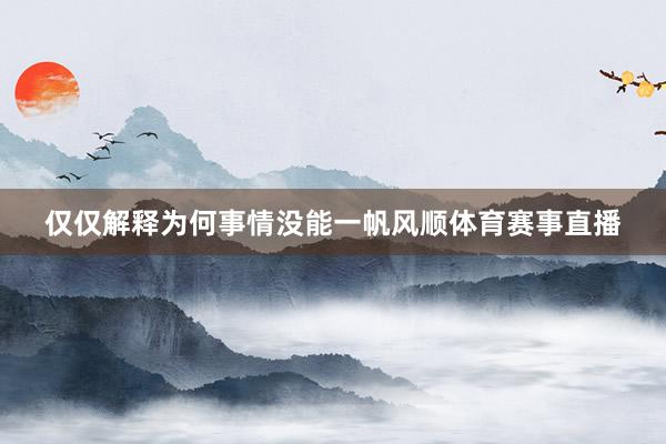 仅仅解释为何事情没能一帆风顺体育赛事直播