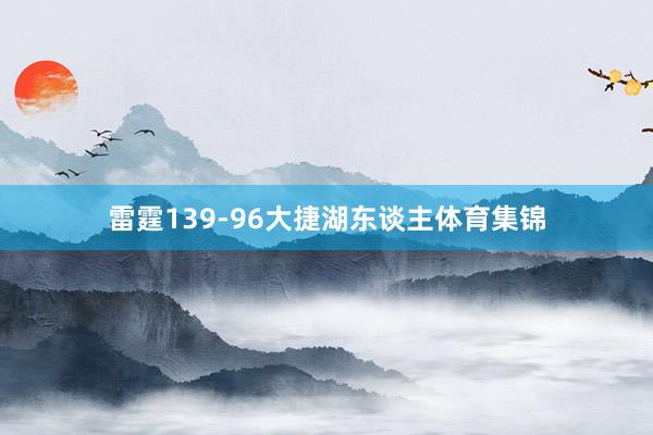 雷霆139-96大捷湖东谈主体育集锦