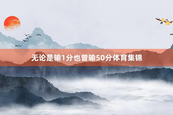 无论是输1分也曾输50分体育集锦
