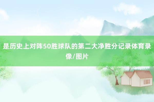 是历史上对阵50胜球队的第二大净胜分记录体育录像/图片