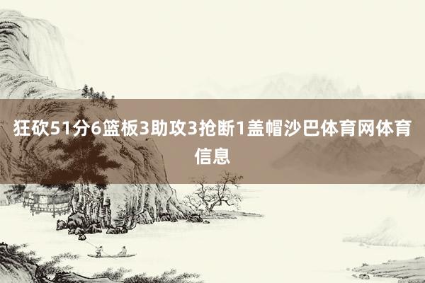 狂砍51分6篮板3助攻3抢断1盖帽沙巴体育网体育信息